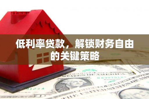 凤泉低利率贷款，解锁财务自由的关键策略