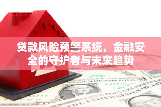 凤泉贷款风险预警系统，金融安全的守护者与未来趋势