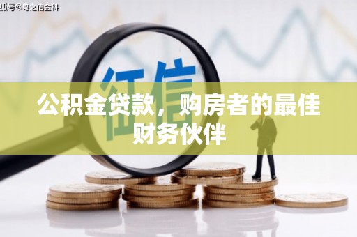 凤泉公积金贷款，购房者的最佳财务伙伴