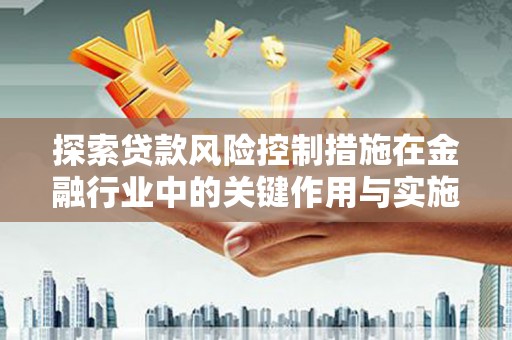 凤泉探索贷款风险控制措施在金融行业中的关键作用与实施策略
