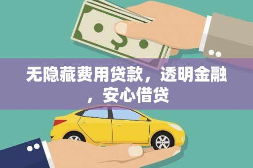 凤泉无隐藏费用贷款，透明金融，安心借贷