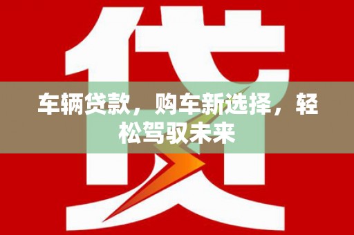 凤泉车辆贷款，购车新选择，轻松驾驭未来