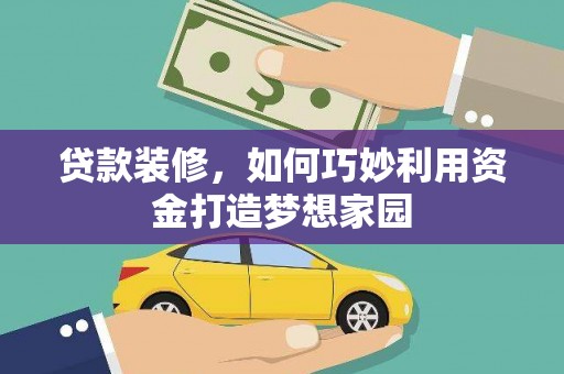 凤泉贷款装修，如何巧妙利用资金打造梦想家园