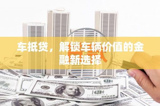 凤泉车抵贷，解锁车辆价值的金融新选择