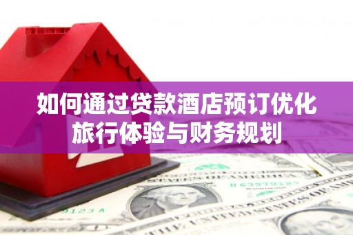 凤泉如何通过贷款酒店预订优化旅行体验与财务规划