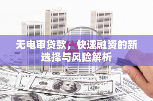 凤泉无电审贷款，快速融资的新选择与风险解析