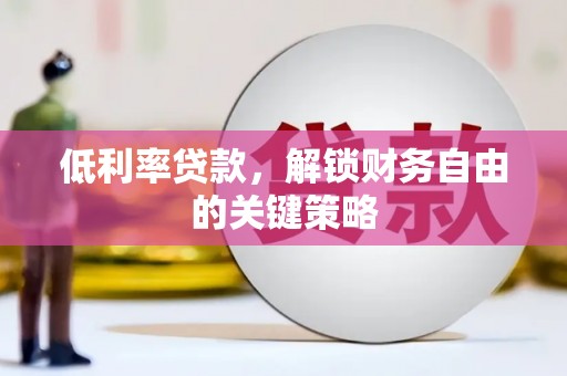 凤泉低利率贷款，解锁财务自由的关键策略