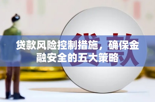 凤泉贷款风险控制措施，确保金融安全的五大策略