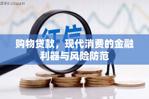 凤泉购物贷款，现代消费的金融利器与风险防范