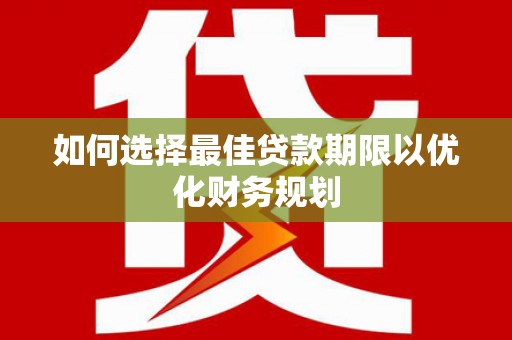 凤泉如何选择最佳贷款期限以优化财务规划