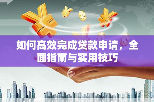 凤泉如何高效完成贷款申请，全面指南与实用技巧