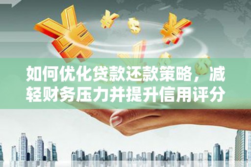 凤泉如何优化贷款还款策略，减轻财务压力并提升信用评分