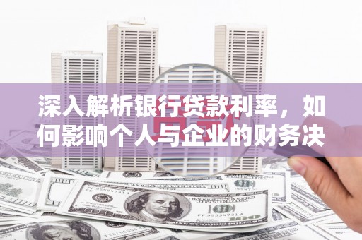 凤泉深入解析银行贷款利率，如何影响个人与企业的财务决策