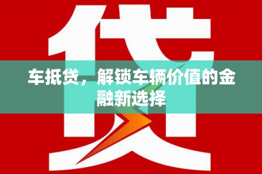 凤泉车抵贷，解锁车辆价值的金融新选择