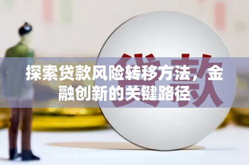 凤泉探索贷款风险转移方法，金融创新的关键路径