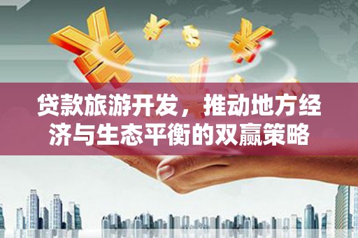 凤泉贷款旅游开发，推动地方经济与生态平衡的双赢策略