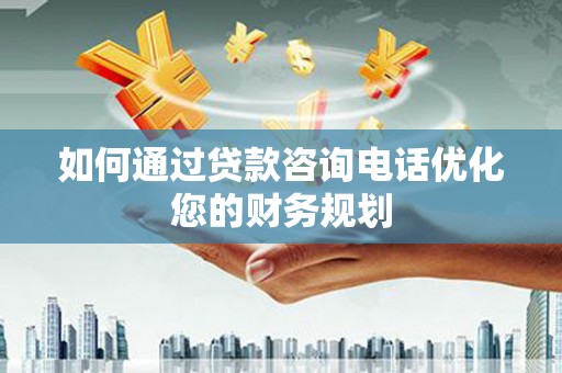 凤泉如何通过贷款咨询电话优化您的财务规划