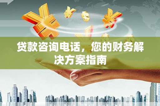 凤泉贷款咨询电话，您的财务解决方案指南