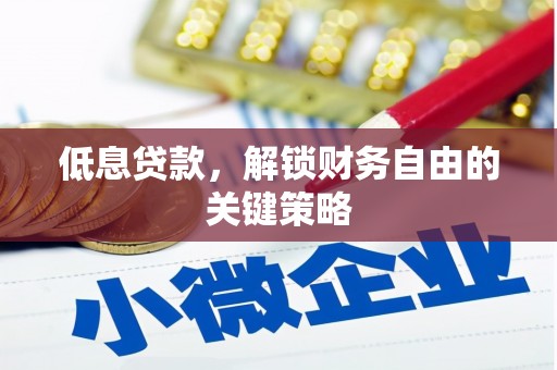 凤泉低息贷款，解锁财务自由的关键策略