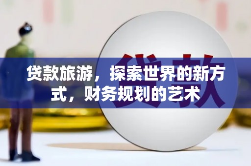 凤泉贷款旅游，探索世界的新方式，财务规划的艺术