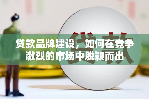 凤泉贷款品牌建设，如何在竞争激烈的市场中脱颖而出