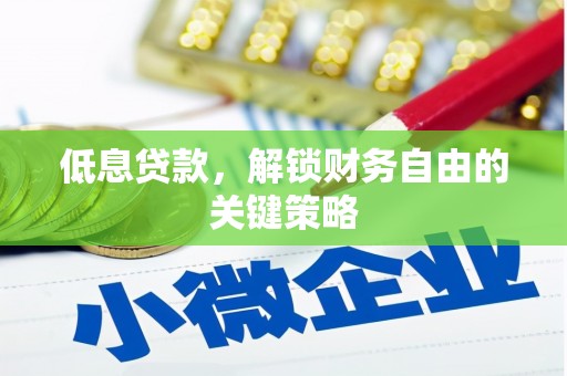 凤泉低息贷款，解锁财务自由的关键策略