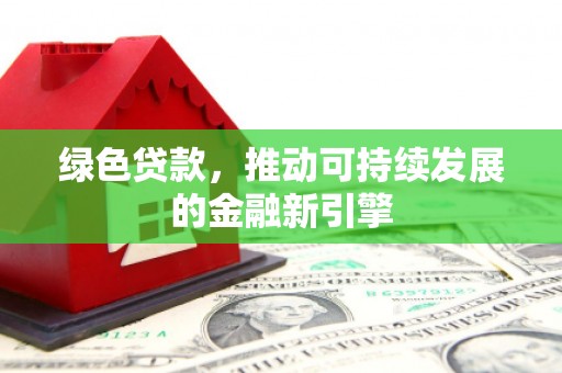 凤泉绿色贷款，推动可持续发展的金融新引擎