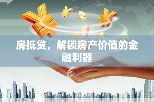 凤泉房抵贷，解锁房产价值的金融利器