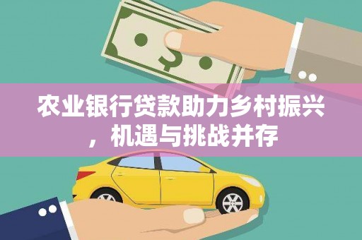 凤泉农业银行贷款助力乡村振兴，机遇与挑战并存