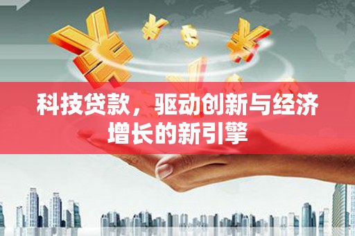 凤泉科技贷款，驱动创新与经济增长的新引擎