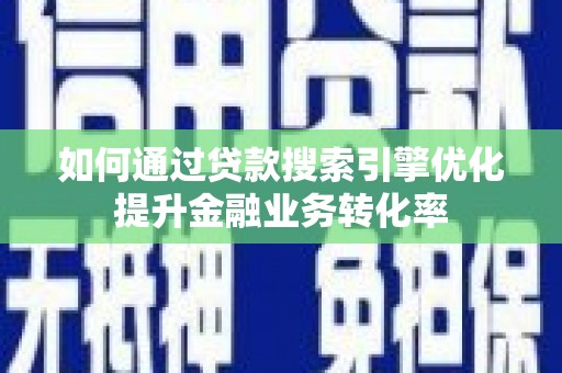 凤泉如何通过贷款搜索引擎优化提升金融业务转化率