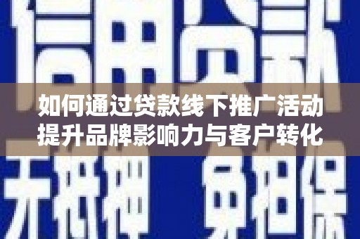 凤泉如何通过贷款线下推广活动提升品牌影响力与客户转化率