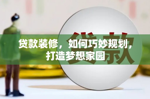 凤泉贷款装修，如何巧妙规划，打造梦想家园