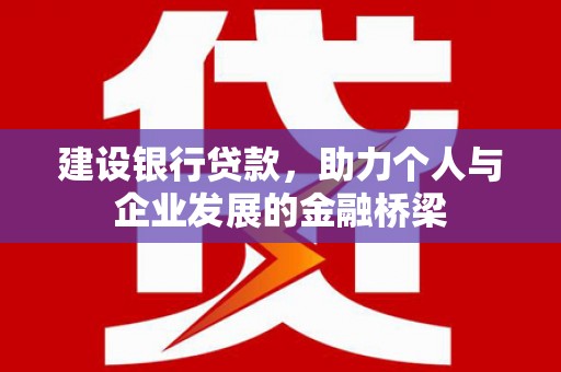 凤泉建设银行贷款，助力个人与企业发展的金融桥梁