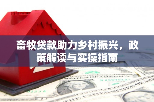 凤泉畜牧贷款助力乡村振兴，政策解读与实操指南