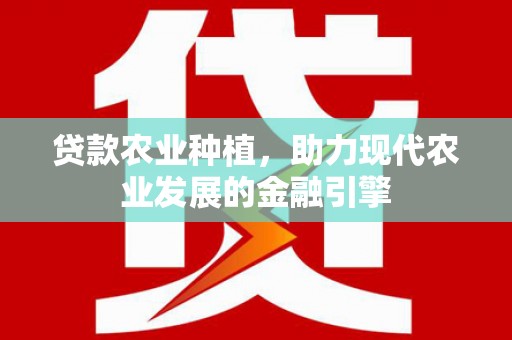 凤泉贷款农业种植，助力现代农业发展的金融引擎