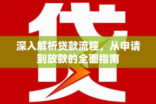 凤泉深入解析贷款流程，从申请到放款的全面指南