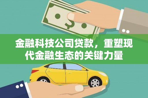 凤泉金融科技公司贷款，重塑现代金融生态的关键力量