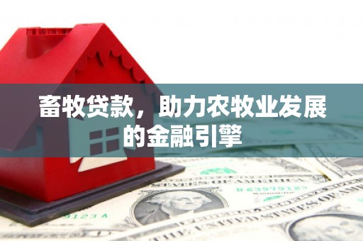 凤泉畜牧贷款，助力农牧业发展的金融引擎