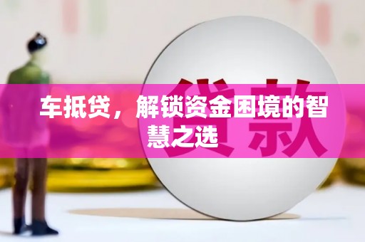凤泉车抵贷，解锁资金困境的智慧之选