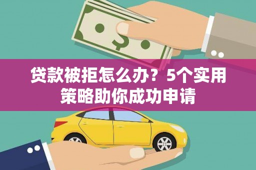 凤泉贷款被拒怎么办？5个实用策略助你成功申请