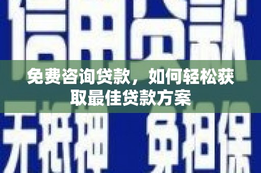 凤泉免费咨询贷款，如何轻松获取最佳贷款方案