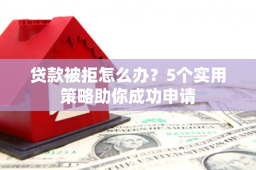 凤泉贷款被拒怎么办？5个实用策略助你成功申请