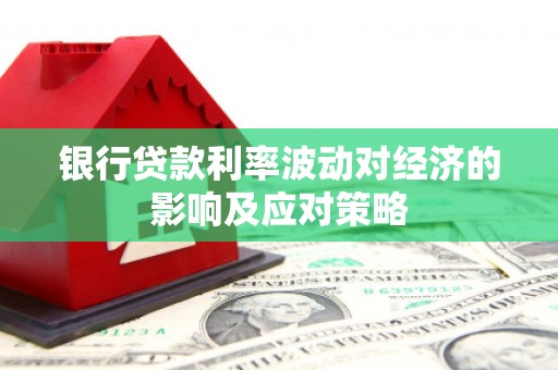 凤泉银行贷款利率波动对经济的影响及应对策略