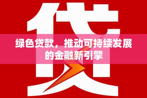 凤泉绿色贷款，推动可持续发展的金融新引擎