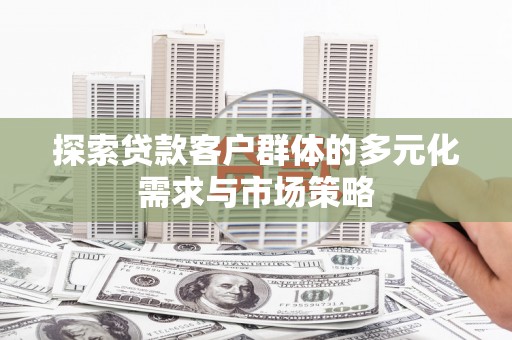 凤泉探索贷款客户群体的多元化需求与市场策略