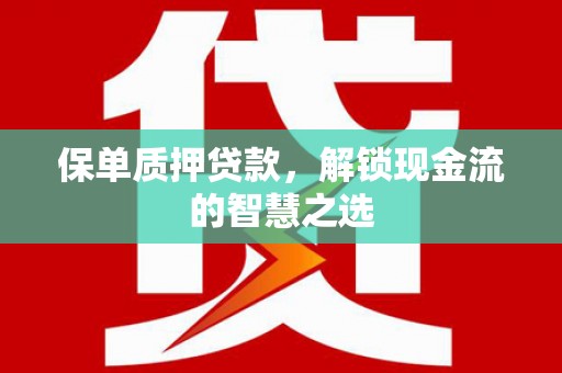 凤泉保单质押贷款，解锁现金流的智慧之选