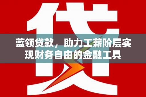 凤泉蓝领贷款，助力工薪阶层实现财务自由的金融工具