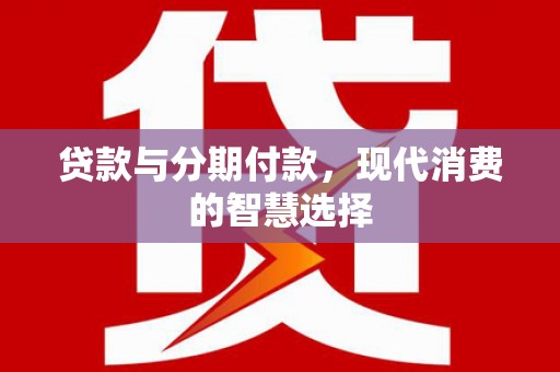 凤泉贷款与分期付款，现代消费的智慧选择