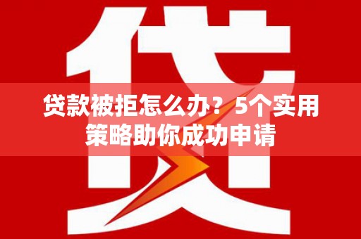 凤泉贷款被拒怎么办？5个实用策略助你成功申请